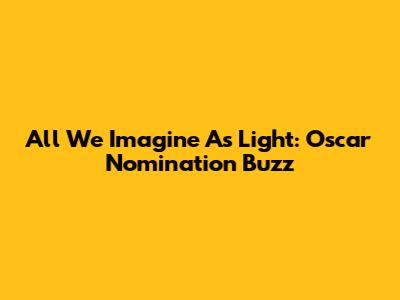 "All We Imagine As Light": Oscar Nomination Buzz