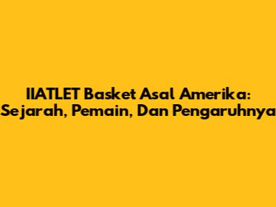**IIATLET Basket Asal Amerika:** Sejarah, Pemain, Dan Pengaruhnya