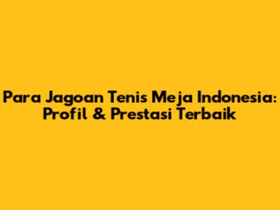**Para Jagoan Tenis Meja Indonesia: Profil & Prestasi Terbaik**