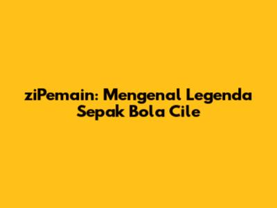 **ziPemain: Mengenal Legenda Sepak Bola Cile**