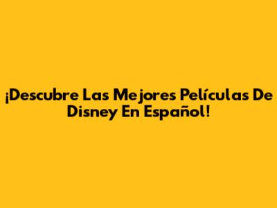 ¡Descubre Las Mejores Películas De Disney En Español!