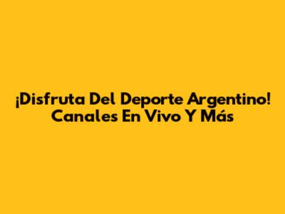 ¡Disfruta Del Deporte Argentino! Canales En Vivo Y Más