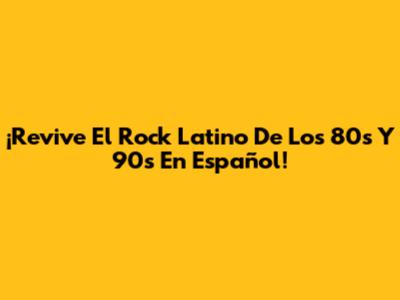 ¡Revive El Rock Latino De Los 80s Y 90s En Español!