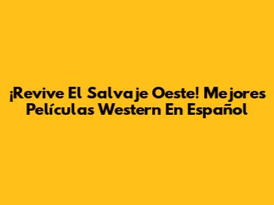 ¡Revive El Salvaje Oeste! Mejores Películas Western En Español
