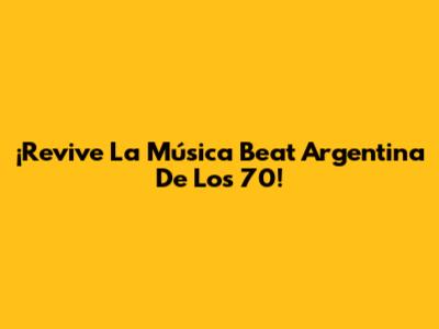 ¡Revive La Música Beat Argentina De Los 70!