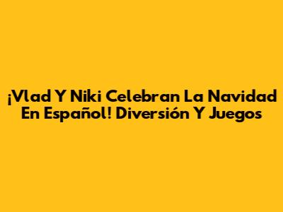 ¡Vlad Y Niki Celebran La Navidad En Español! Diversión Y Juegos