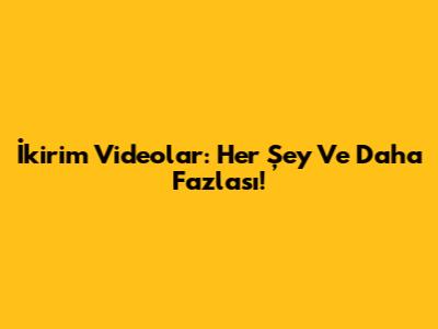 İkirim Videolar: Her Şey Ve Daha Fazlası!