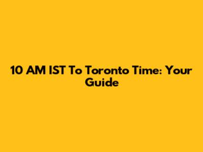 10 AM IST To Toronto Time: Your Guide