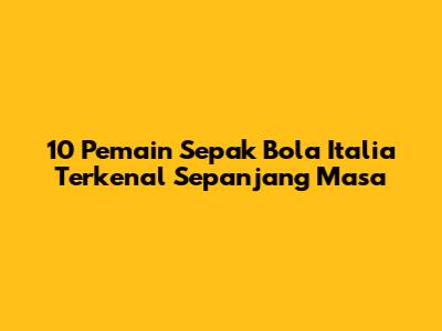 10 Pemain Sepak Bola Italia Terkenal Sepanjang Masa