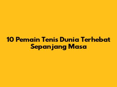 10 Pemain Tenis Dunia Terhebat Sepanjang Masa