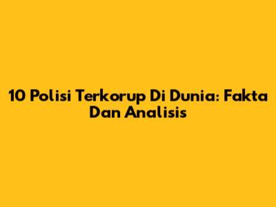 10 Polisi Terkorup Di Dunia: Fakta Dan Analisis