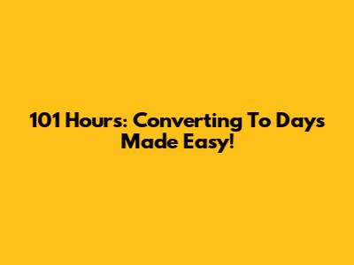 101 Hours: Converting To Days Made Easy!