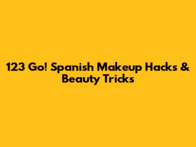 123 Go! Spanish Makeup Hacks & Beauty Tricks
