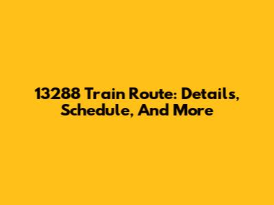13288 Train Route: Details, Schedule, And More
