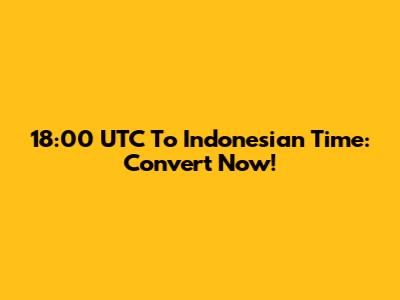 18:00 UTC To Indonesian Time: Convert Now!