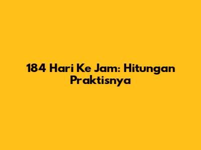 184 Hari Ke Jam: Hitungan Praktisnya