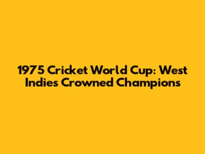 1975 Cricket World Cup: West Indies Crowned Champions