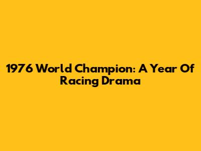 1976 World Champion: A Year Of Racing Drama