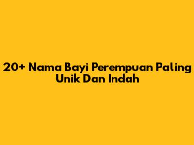 20+ Nama Bayi Perempuan Paling Unik Dan Indah