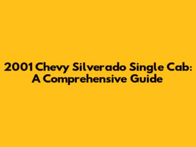 2001 Chevy Silverado Single Cab: A Comprehensive Guide