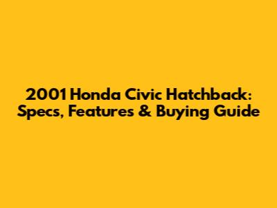 2001 Honda Civic Hatchback: Specs, Features & Buying Guide