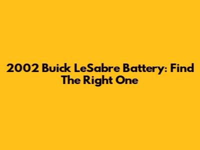 2002 Buick LeSabre Battery: Find The Right One