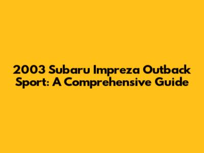 2003 Subaru Impreza Outback Sport: A Comprehensive Guide