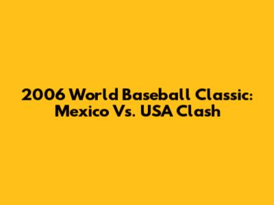 2006 World Baseball Classic: Mexico Vs. USA Clash