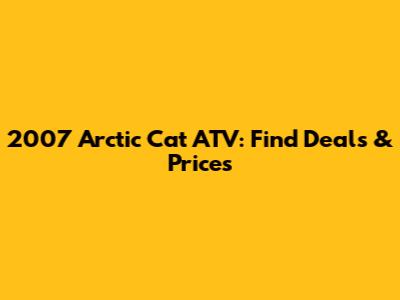 2007 Arctic Cat ATV: Find Deals & Prices