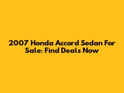 2007 Honda Accord Sedan For Sale: Find Deals Now