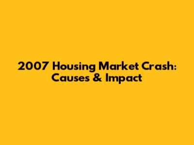2007 Housing Market Crash: Causes & Impact