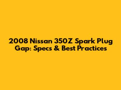 2008 Nissan 350Z Spark Plug Gap: Specs & Best Practices