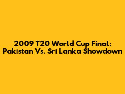 2009 T20 World Cup Final: Pakistan Vs. Sri Lanka Showdown
