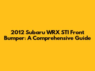 2012 Subaru WRX STI Front Bumper: A Comprehensive Guide