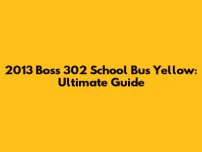 2013 Boss 302 School Bus Yellow: Ultimate Guide
