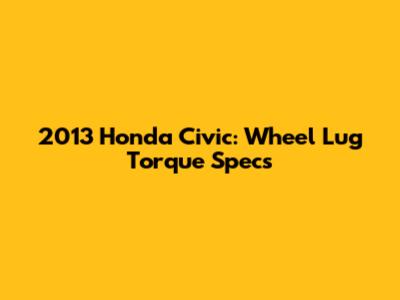 2013 Honda Civic: Wheel Lug Torque Specs