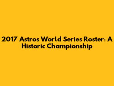 2017 Astros World Series Roster: A Historic Championship
