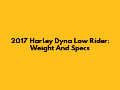 2017 Harley Dyna Low Rider: Weight And Specs