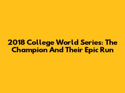 2018 College World Series: The Champion And Their Epic Run