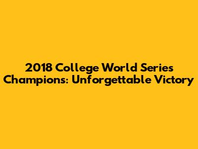 2018 College World Series Champions: Unforgettable Victory