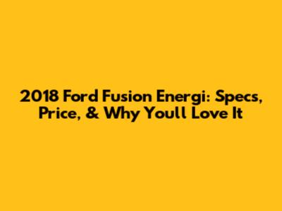 2018 Ford Fusion Energi: Specs, Price, & Why You'll Love It