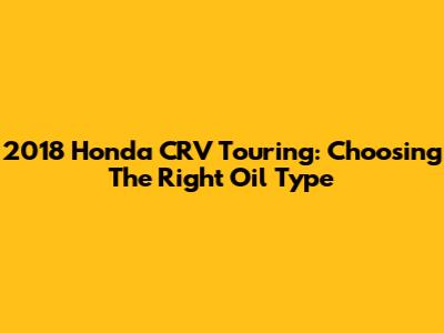 2018 Honda CRV Touring: Choosing The Right Oil Type