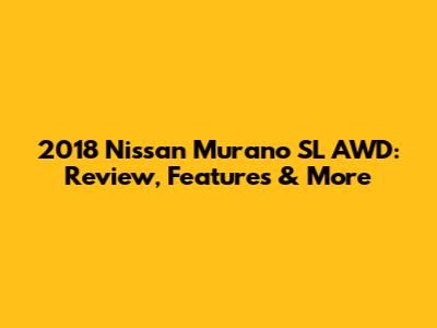 2018 Nissan Murano SL AWD: Review, Features & More