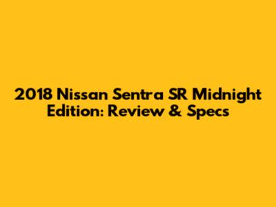 2018 Nissan Sentra SR Midnight Edition: Review & Specs