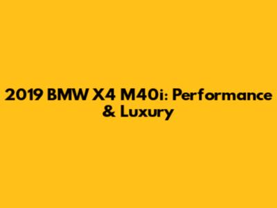 2019 BMW X4 M40i: Performance & Luxury