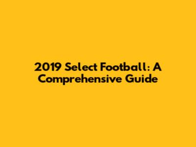 2019 Select Football: A Comprehensive Guide
