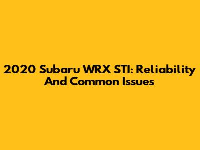 2020 Subaru WRX STI: Reliability And Common Issues