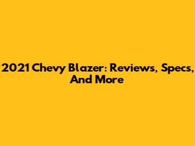 2021 Chevy Blazer: Reviews, Specs, And More