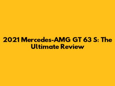 2021 Mercedes-AMG GT 63 S: The Ultimate Review
