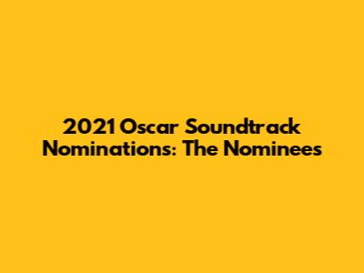2021 Oscar Soundtrack Nominations: The Nominees